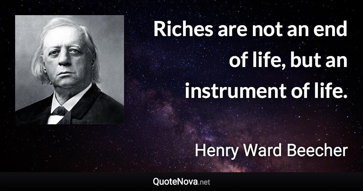 Riches are not an end of life, but an instrument of life. - Henry Ward Beecher quote