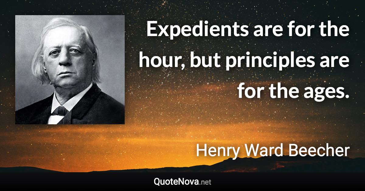 Expedients are for the hour, but principles are for the ages. - Henry Ward Beecher quote