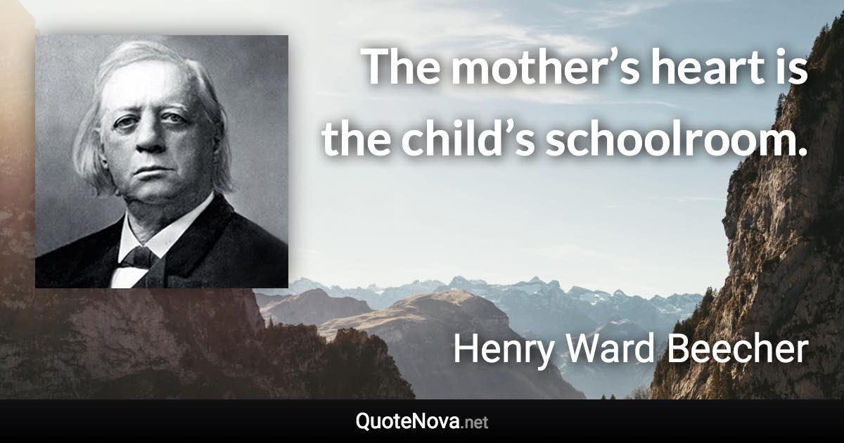 The mother’s heart is the child’s schoolroom. - Henry Ward Beecher quote