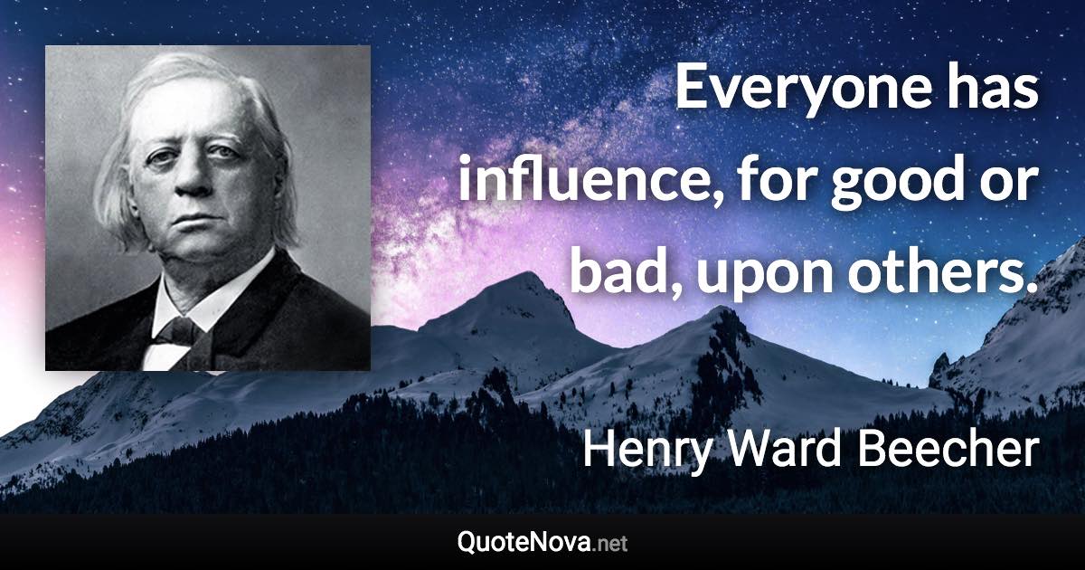 Everyone has influence, for good or bad, upon others. - Henry Ward Beecher quote