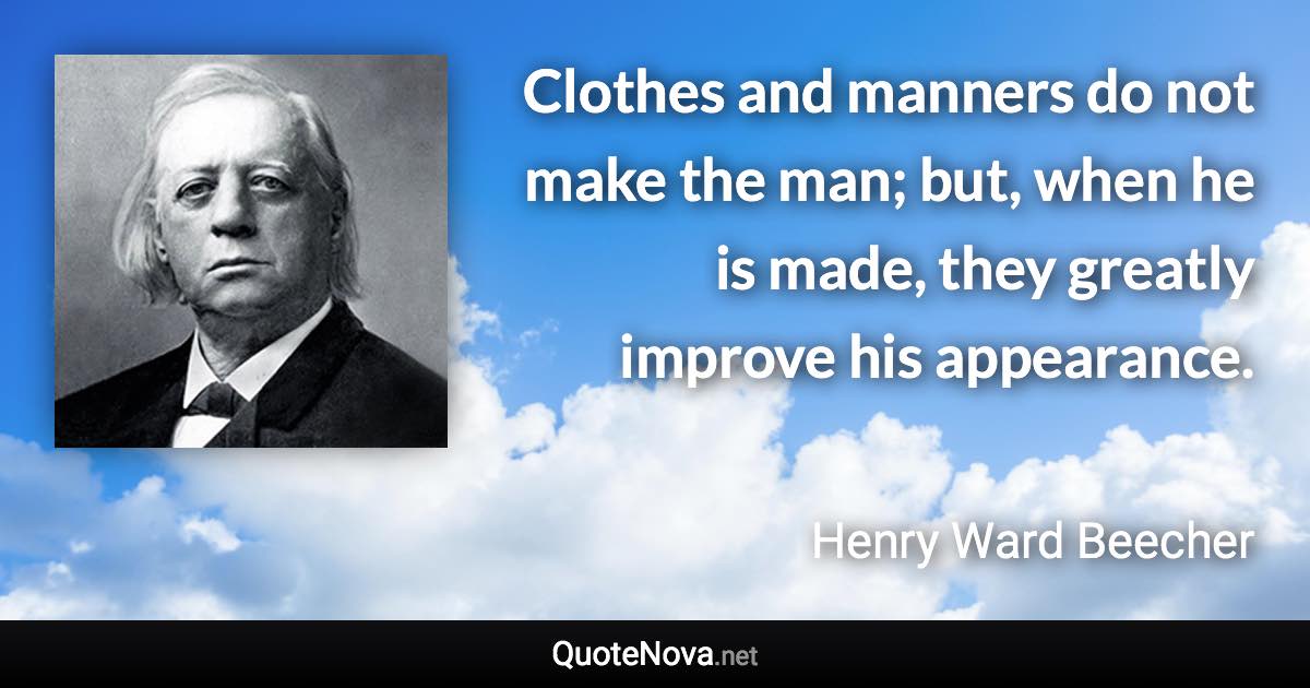 Clothes and manners do not make the man; but, when he is made, they greatly improve his appearance. - Henry Ward Beecher quote