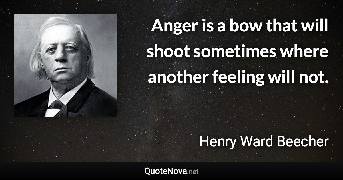 Anger is a bow that will shoot sometimes where another feeling will not. - Henry Ward Beecher quote