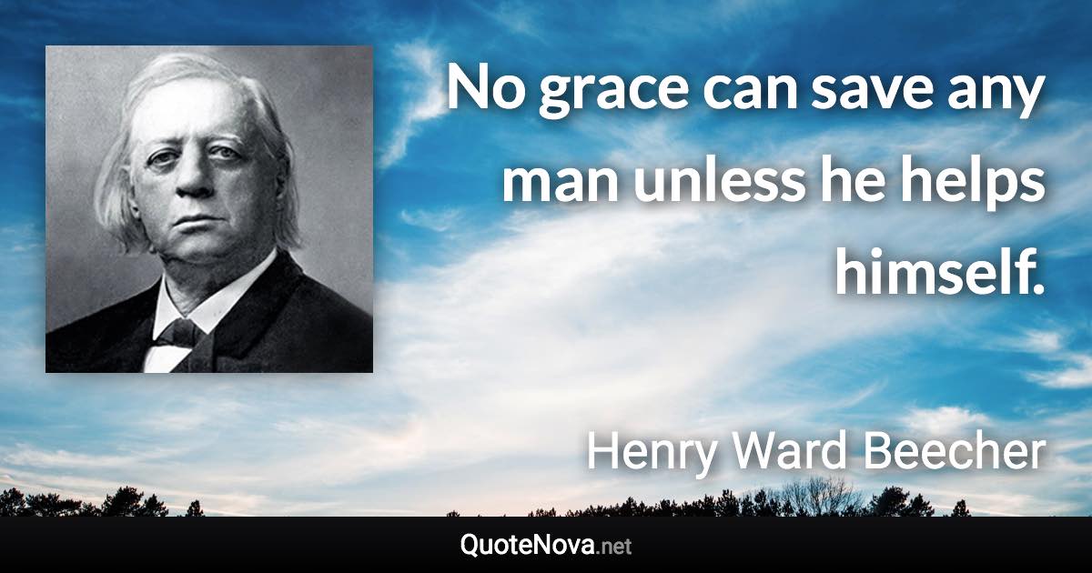 No grace can save any man unless he helps himself. - Henry Ward Beecher quote