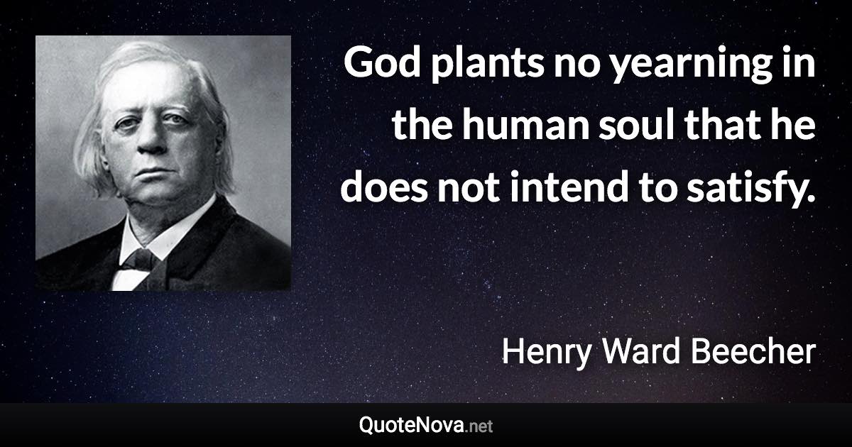 God plants no yearning in the human soul that he does not intend to satisfy. - Henry Ward Beecher quote