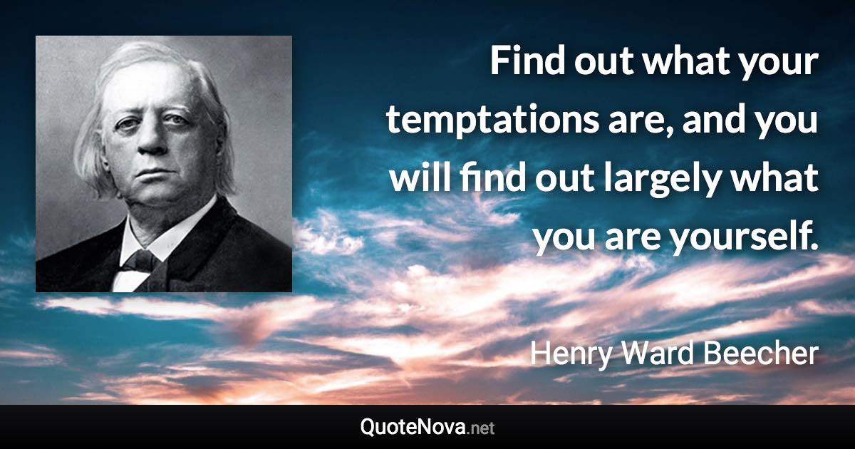 Find out what your temptations are, and you will find out largely what you are yourself. - Henry Ward Beecher quote