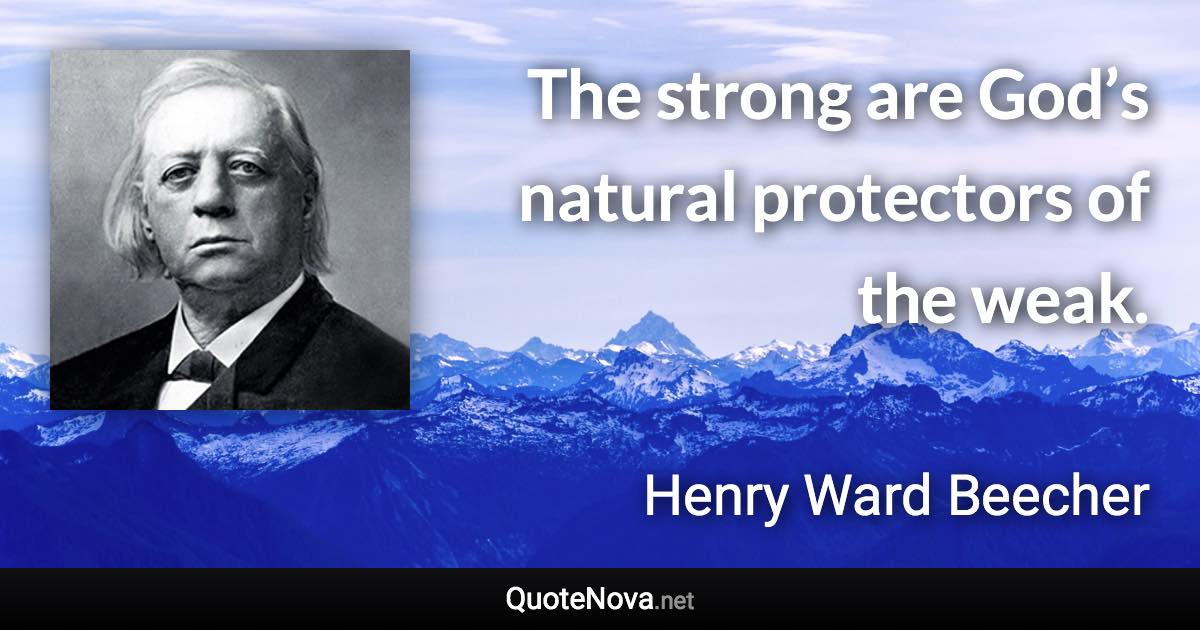 The strong are God’s natural protectors of the weak. - Henry Ward Beecher quote