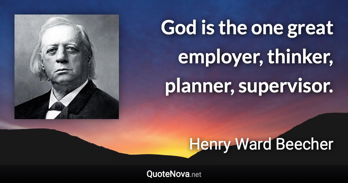 God is the one great employer, thinker, planner, supervisor. - Henry Ward Beecher quote