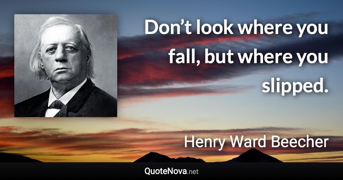 Don’t look where you fall, but where you slipped. - Henry Ward Beecher quote