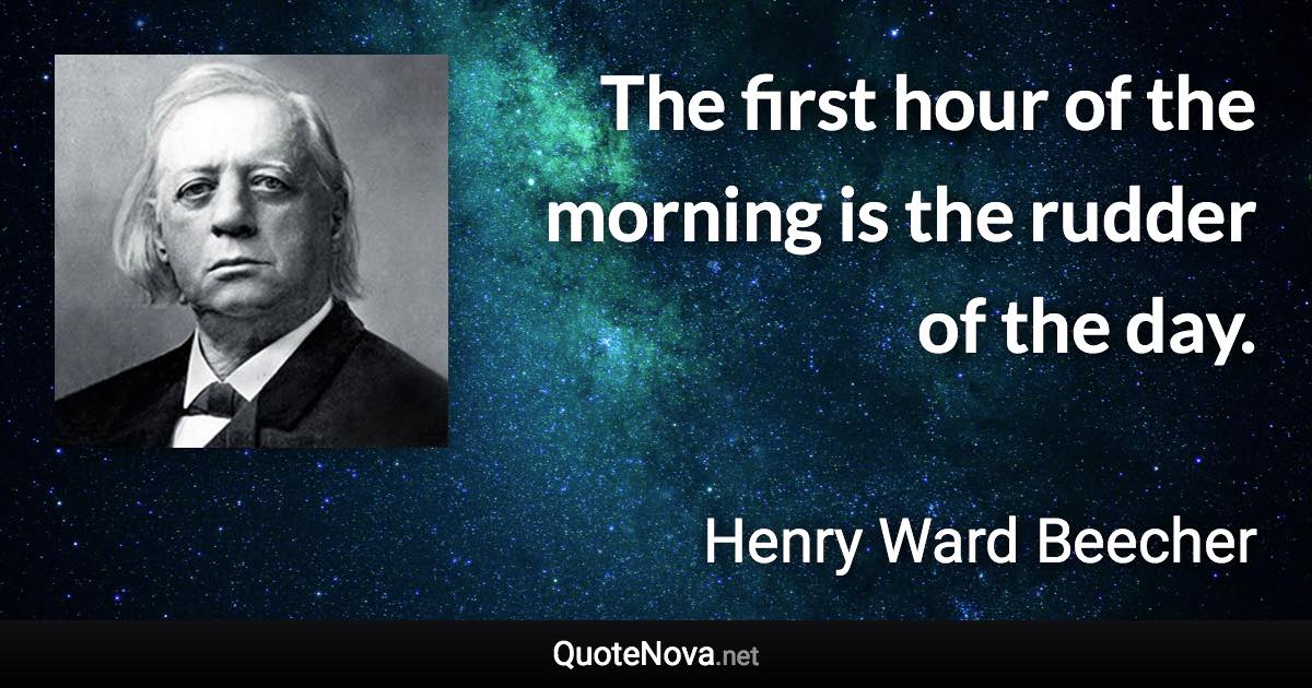 The first hour of the morning is the rudder of the day. - Henry Ward Beecher quote