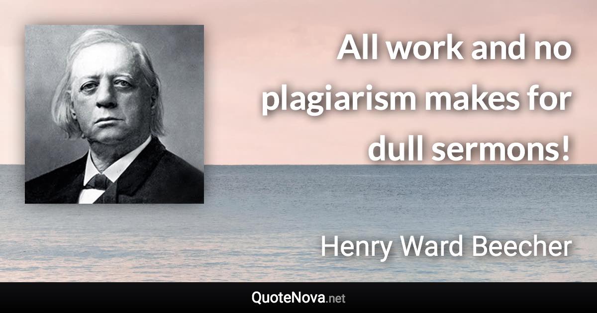 All work and no plagiarism makes for dull sermons! - Henry Ward Beecher quote