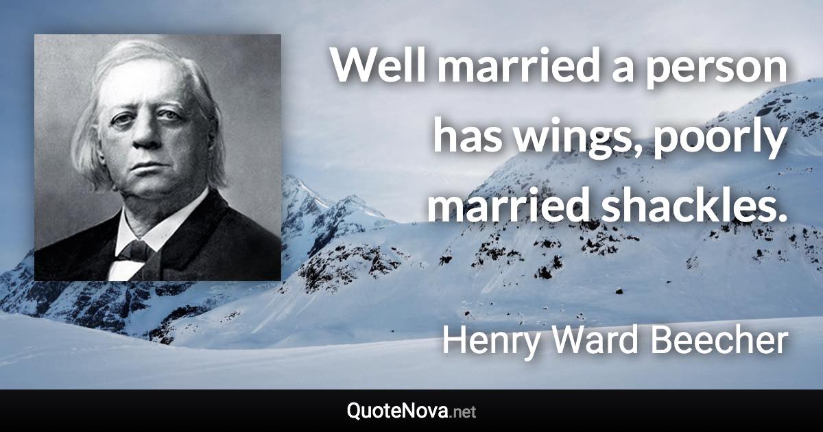Well married a person has wings, poorly married shackles. - Henry Ward Beecher quote
