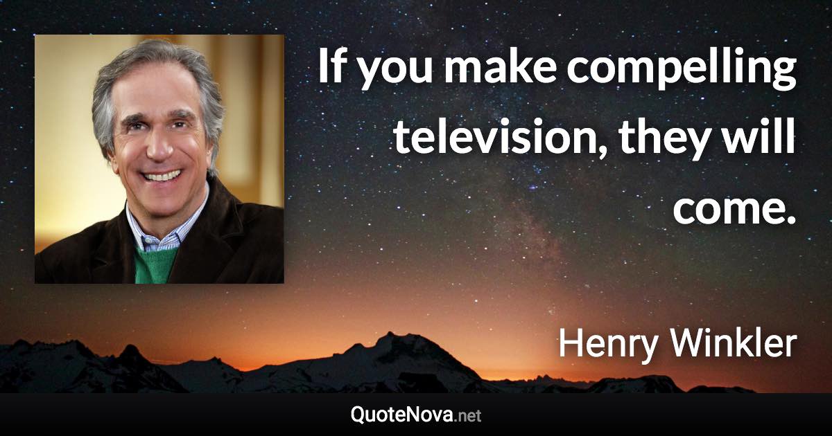 If you make compelling television, they will come. - Henry Winkler quote