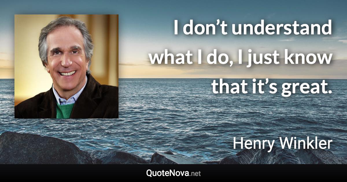 I don’t understand what I do, I just know that it’s great. - Henry Winkler quote
