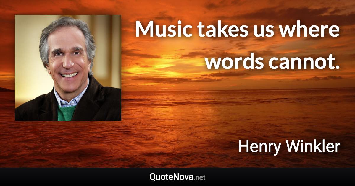 Music takes us where words cannot. - Henry Winkler quote