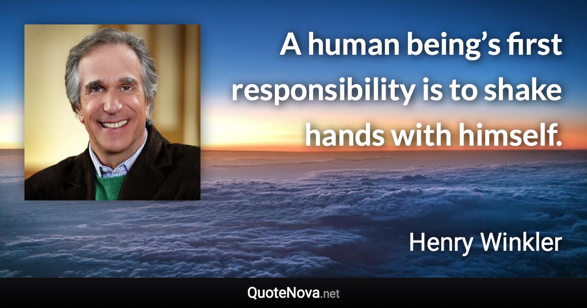 A human being’s first responsibility is to shake hands with himself. - Henry Winkler quote