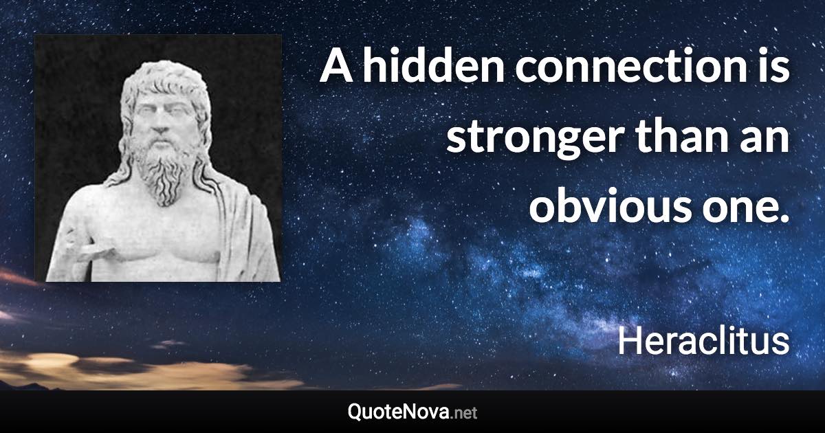 A hidden connection is stronger than an obvious one. - Heraclitus quote