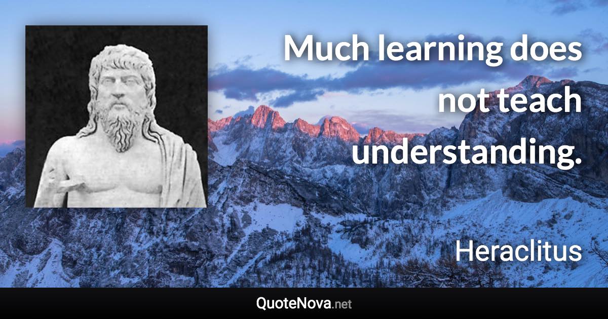 Much learning does not teach understanding. - Heraclitus quote