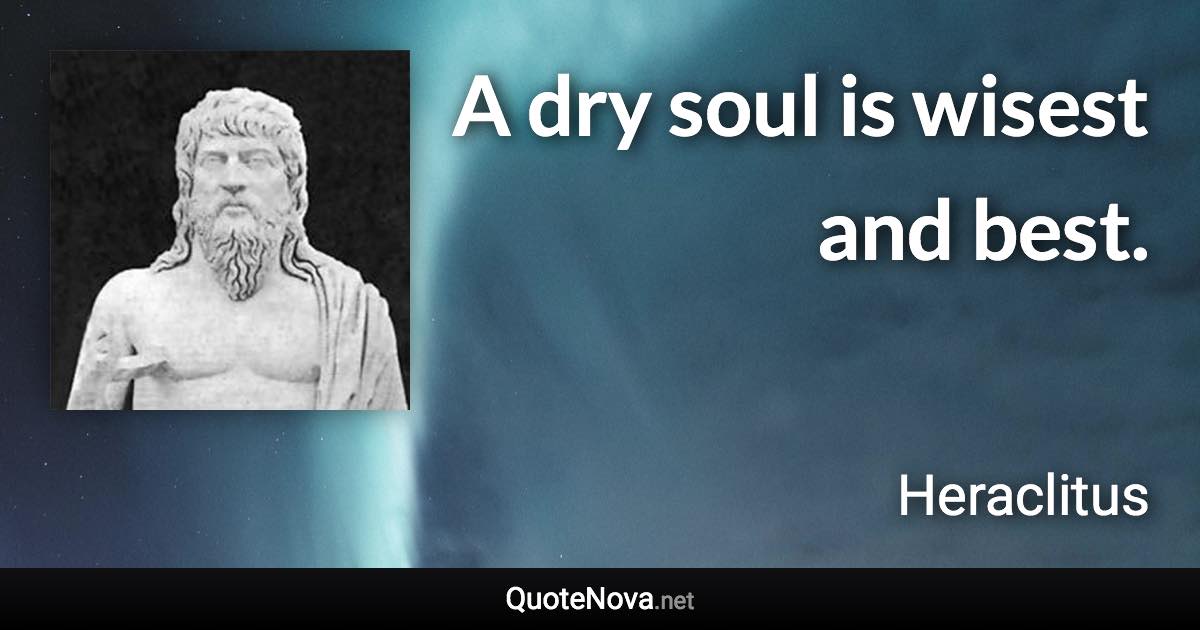 A dry soul is wisest and best. - Heraclitus quote