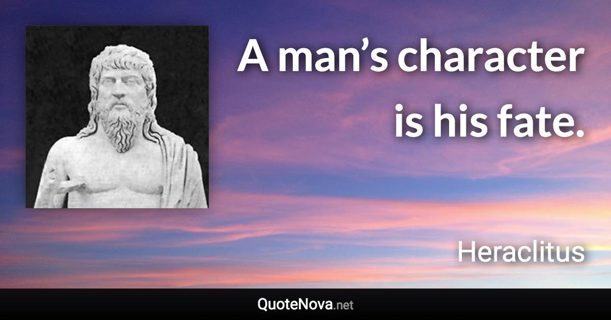 A man’s character is his fate. - Heraclitus quote