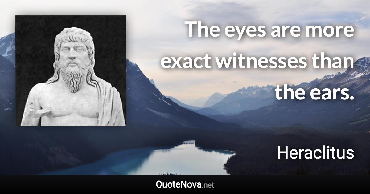 The eyes are more exact witnesses than the ears. - Heraclitus quote