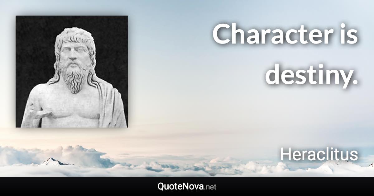Character is destiny. - Heraclitus quote