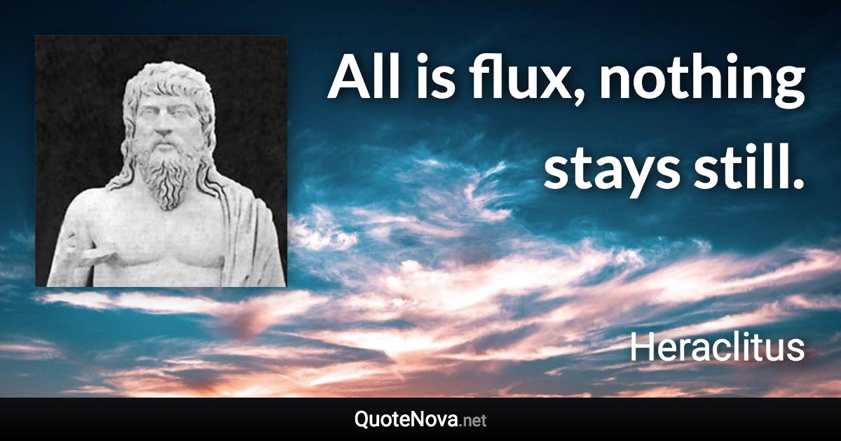 All is flux, nothing stays still. - Heraclitus quote