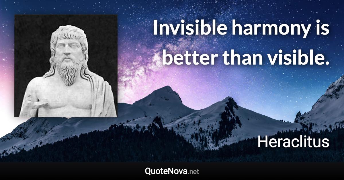 Invisible harmony is better than visible. - Heraclitus quote