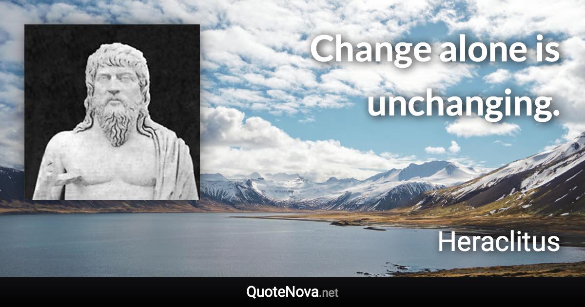 Change alone is unchanging. - Heraclitus quote