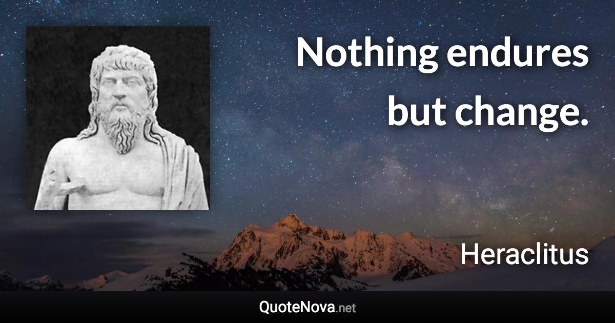 Nothing endures but change. - Heraclitus quote