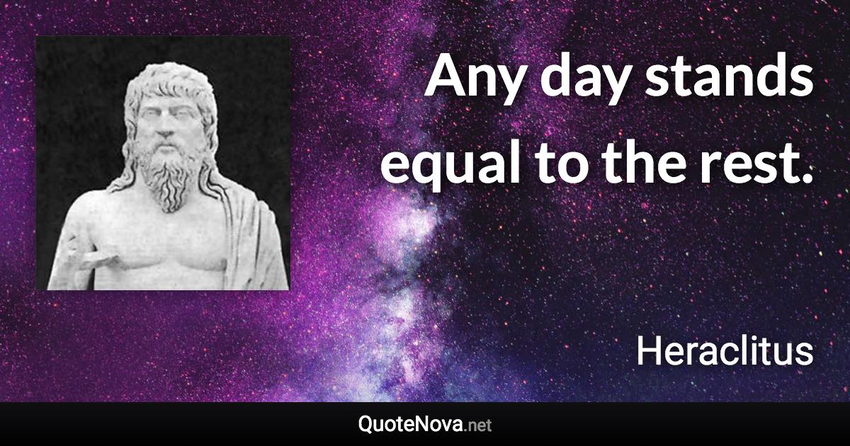 Any day stands equal to the rest. - Heraclitus quote