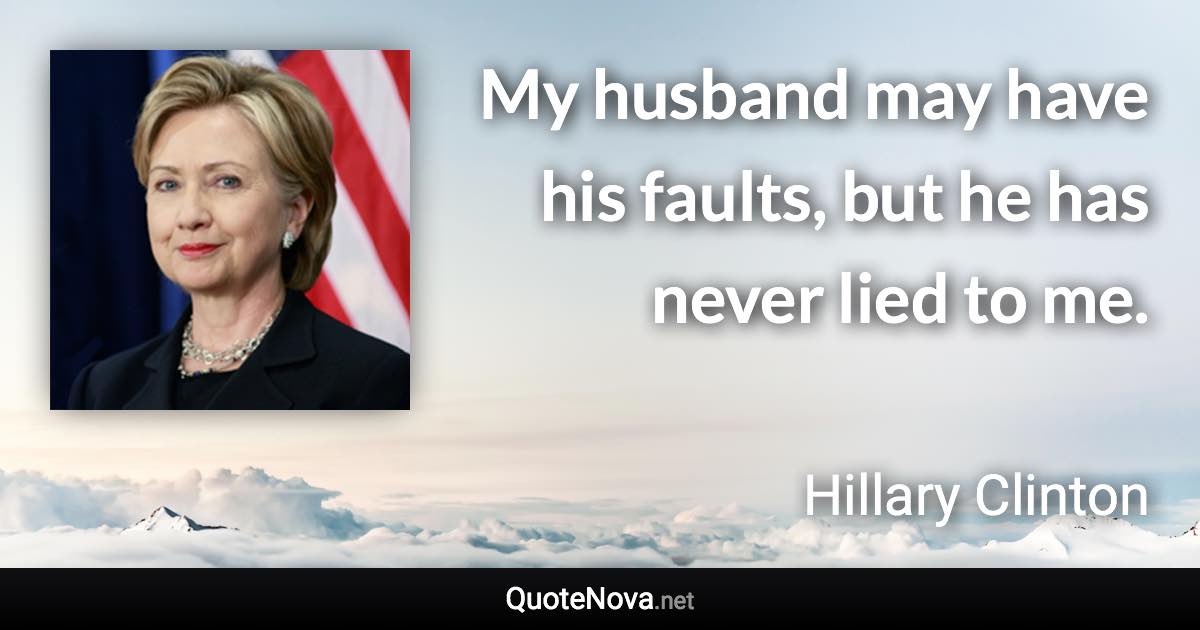 My husband may have his faults, but he has never lied to me. - Hillary Clinton quote