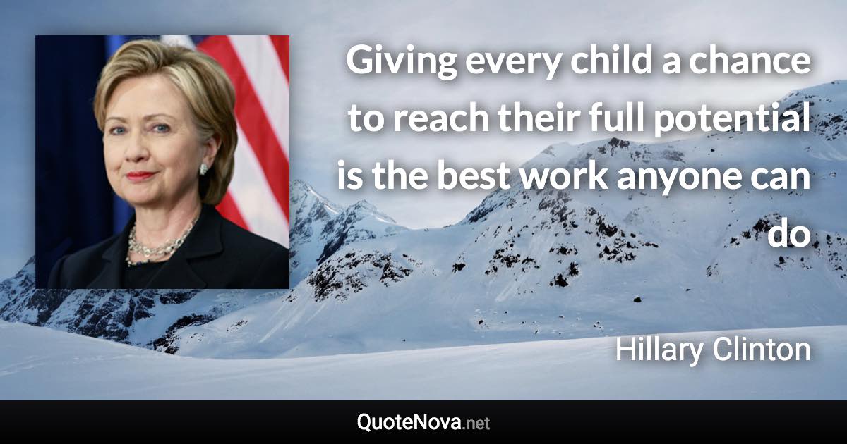 Giving every child a chance to reach their full potential is the best work anyone can do - Hillary Clinton quote