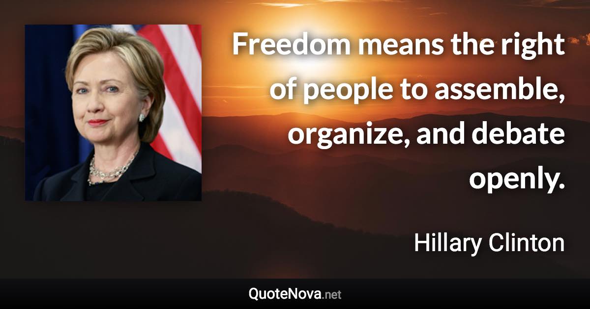 Freedom means the right of people to assemble, organize, and debate openly. - Hillary Clinton quote