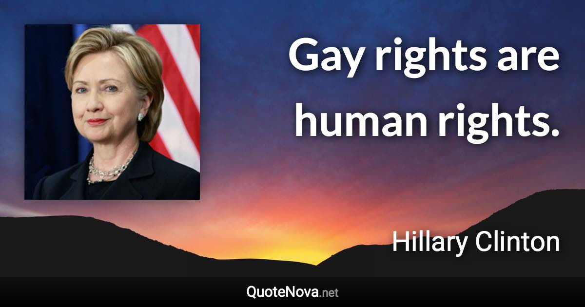 Gay rights are human rights. - Hillary Clinton quote