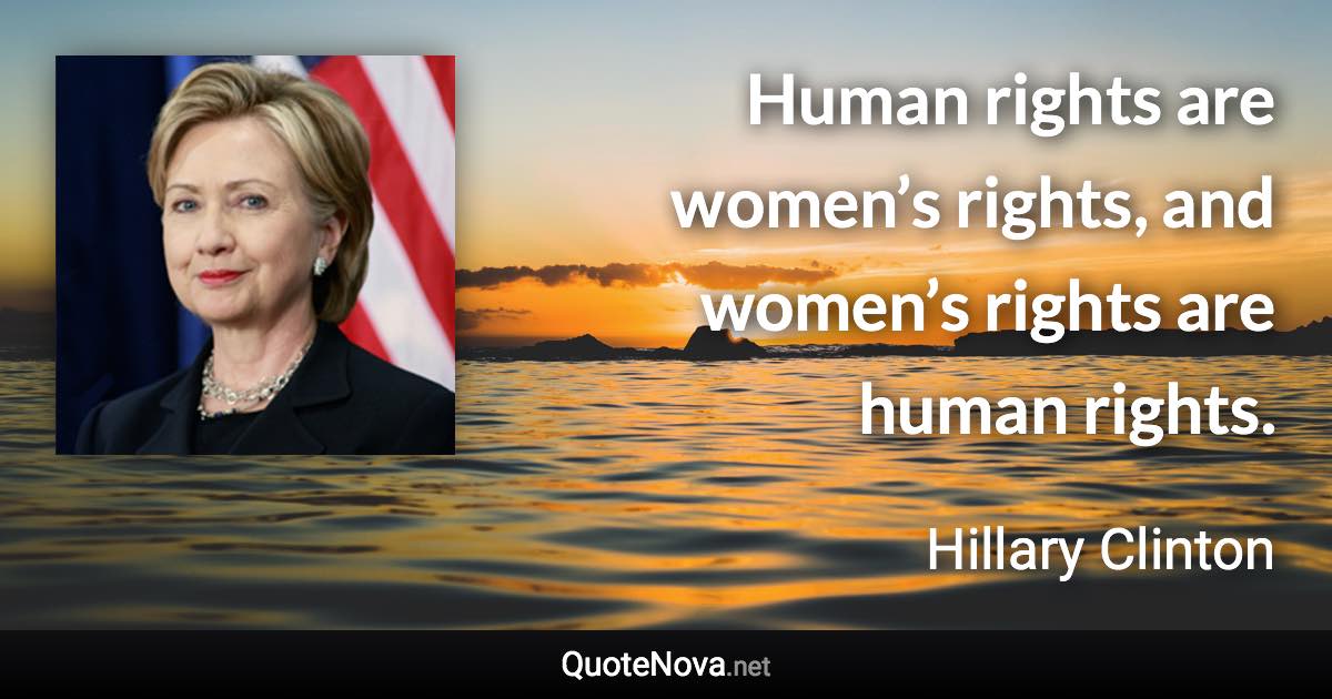 Human rights are women’s rights, and women’s rights are human rights. - Hillary Clinton quote