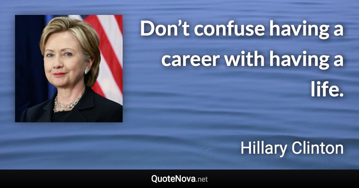 Don’t confuse having a career with having a life. - Hillary Clinton quote