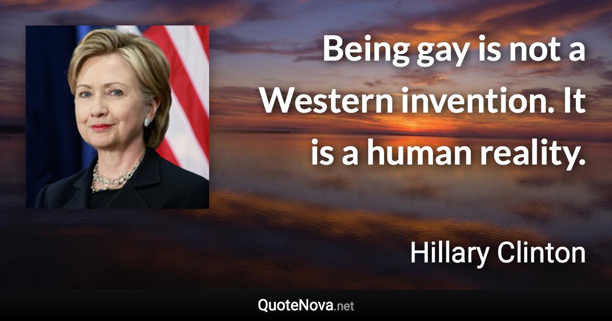 Being gay is not a Western invention. It is a human reality. - Hillary Clinton quote