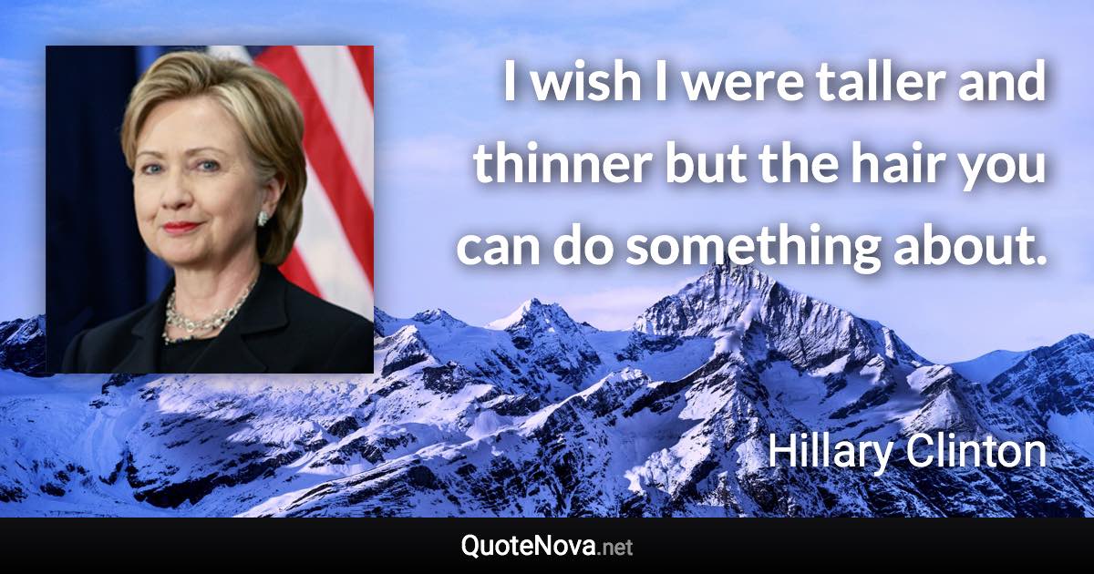 I wish I were taller and thinner but the hair you can do something about. - Hillary Clinton quote