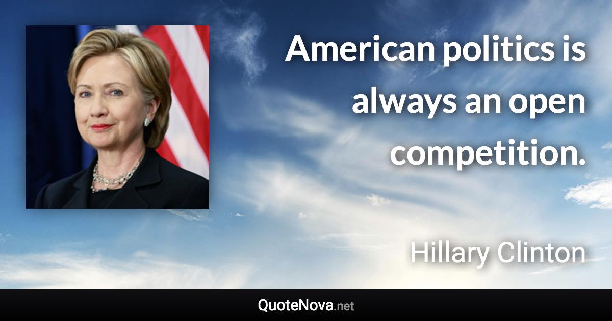 American politics is always an open competition. - Hillary Clinton quote