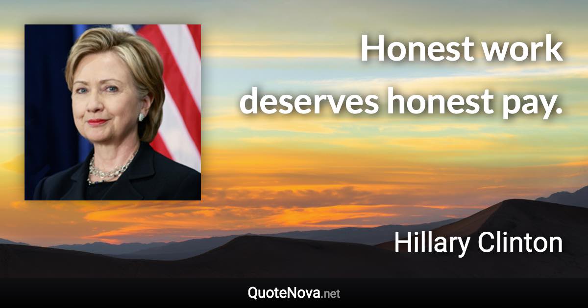 Honest work deserves honest pay. - Hillary Clinton quote