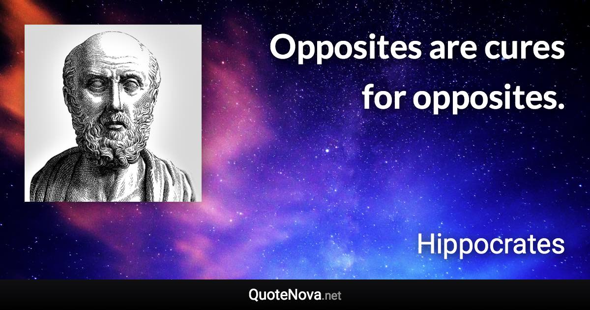 Opposites are cures for opposites. - Hippocrates quote