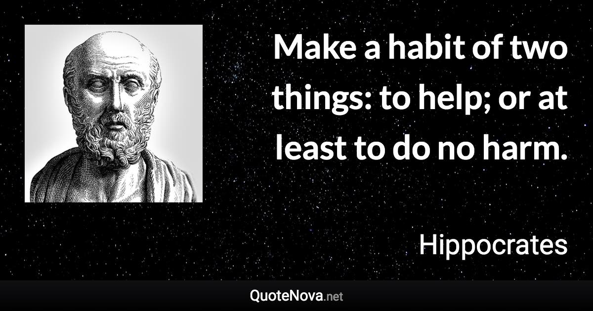 Make a habit of two things: to help; or at least to do no harm. - Hippocrates quote