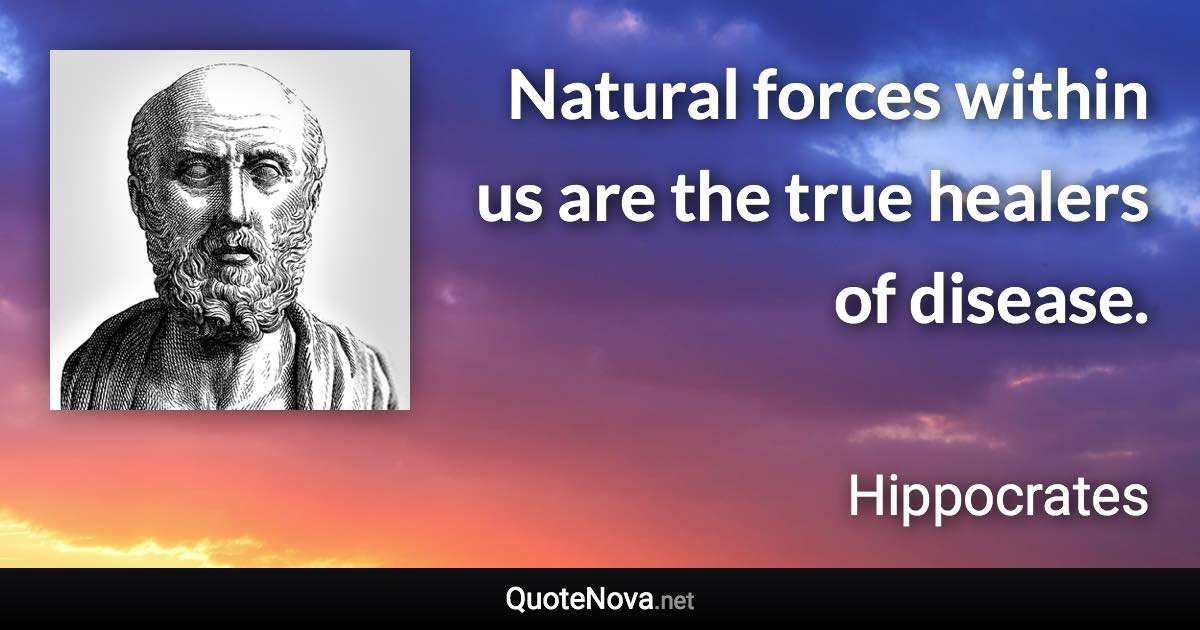 Natural forces within us are the true healers of disease. - Hippocrates quote