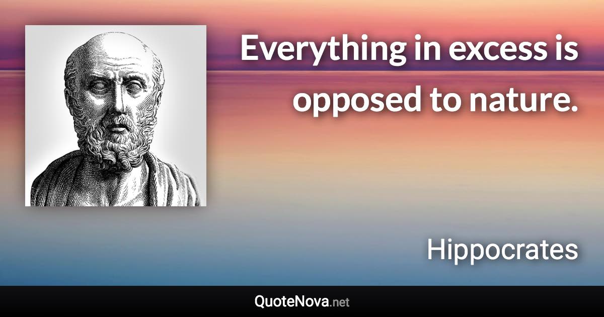 Everything in excess is opposed to nature. - Hippocrates quote