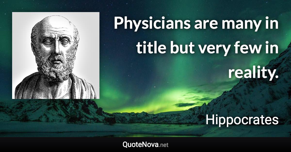 Physicians are many in title but very few in reality. - Hippocrates quote