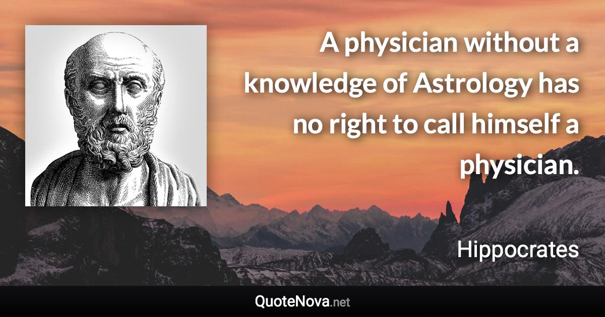 A physician without a knowledge of Astrology has no right to call himself a physician. - Hippocrates quote