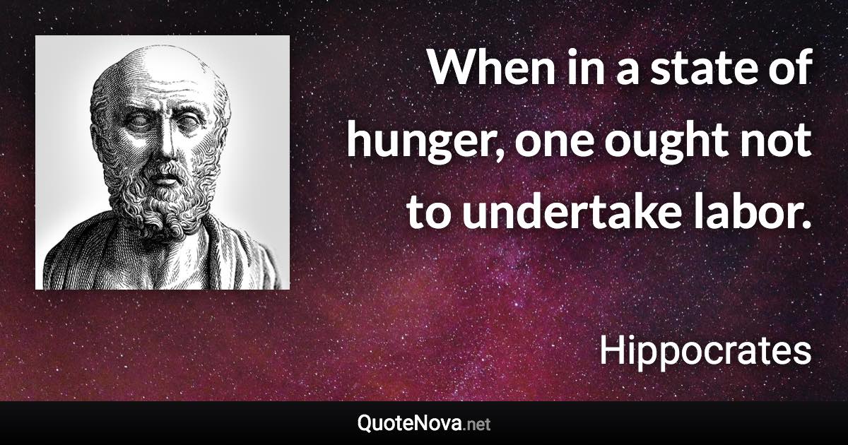 When in a state of hunger, one ought not to undertake labor. - Hippocrates quote