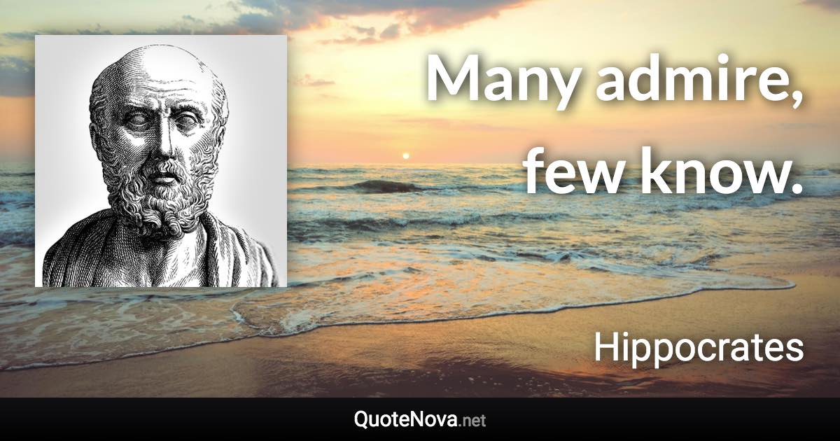 Many admire, few know. - Hippocrates quote