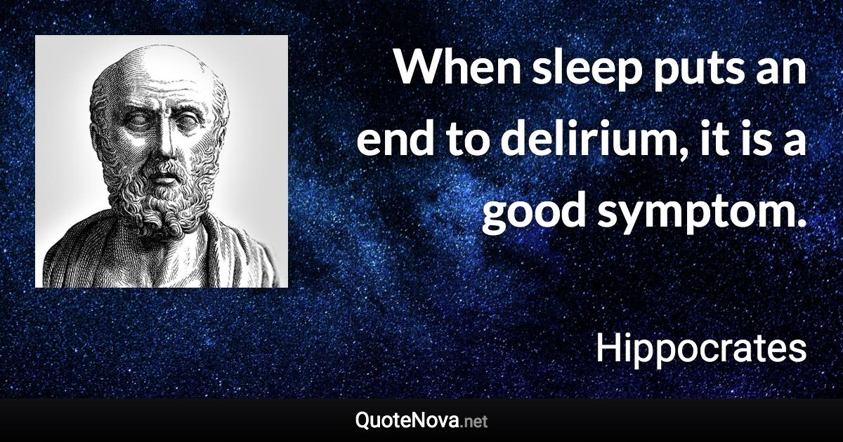 When sleep puts an end to delirium, it is a good symptom. - Hippocrates quote