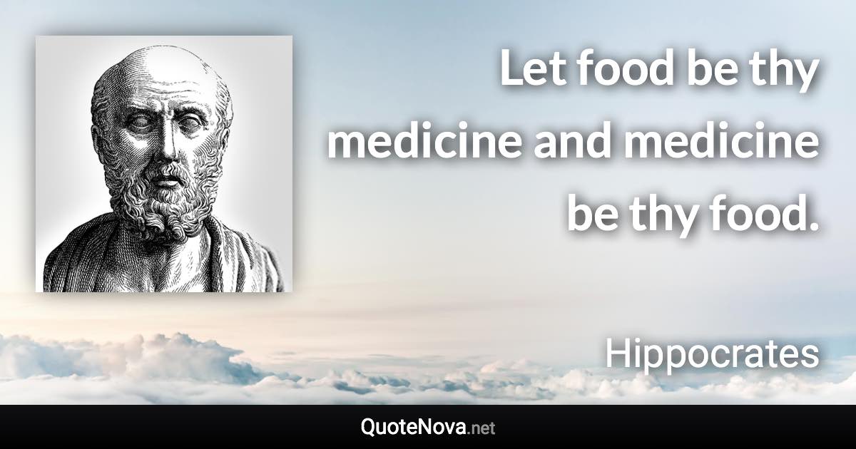 Let food be thy medicine and medicine be thy food. - Hippocrates quote